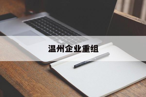黄冈市温州企业重组(温州市国有企业重组改革)