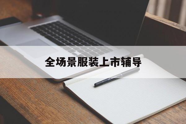 黄冈市全场景服装上市辅导(服装怎么样打造场景化)