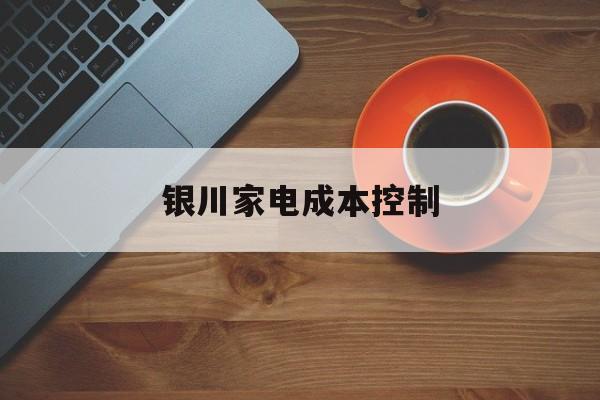 黄冈市银川家电成本控制(家电企业成本控制论文)