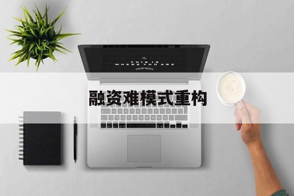 黄冈市融资难模式重构(融资难的主要表现)
