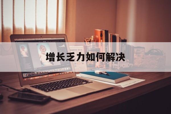 黄冈市增长乏力如何解决(增长乏力是下降的意思吗)